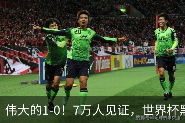 伟大的1-0！7万人见证，世界杯黑马神了，首次闯进16强，国足羡慕