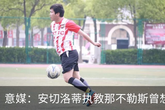 意媒：安切洛蒂执教那不勒斯曾想2500万签哈兰德，但被其父亲拒绝