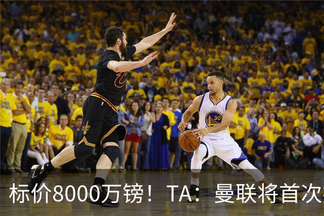 标价8000万镑！TA：曼联将首次报价M费，但不准备满足西汉姆要价