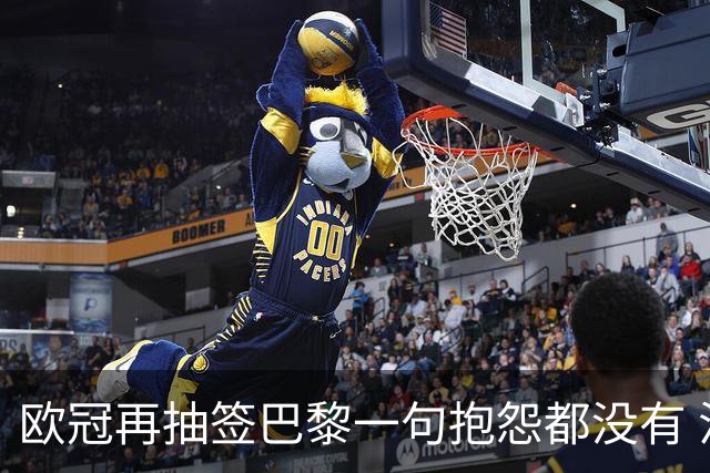 欧冠再抽签巴黎一句抱怨都没有 法媒：真耻辱！