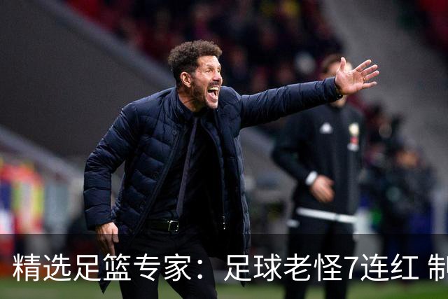 精选足篮专家：足球老怪7连红 制胜足彩6连红