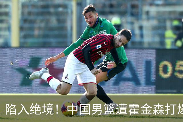 陷入绝境！中国男篮遭霍金森打爆 末轮不胜将无缘世界杯