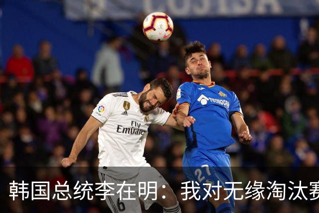 韩国总统李在明：我对无缘淘汰赛这个结果感到无比困惑和荒谬